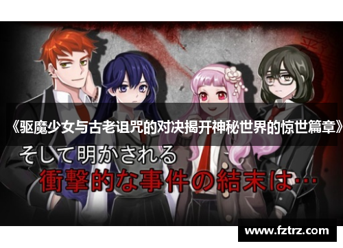 《驱魔少女与古老诅咒的对决揭开神秘世界的惊世篇章》