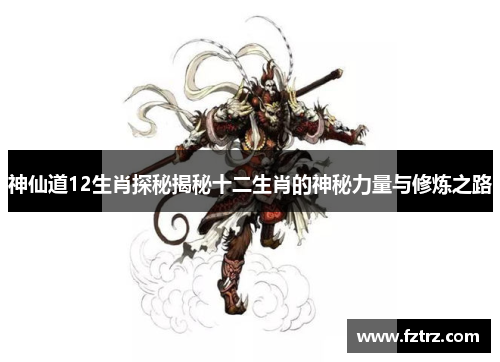 神仙道12生肖探秘揭秘十二生肖的神秘力量与修炼之路